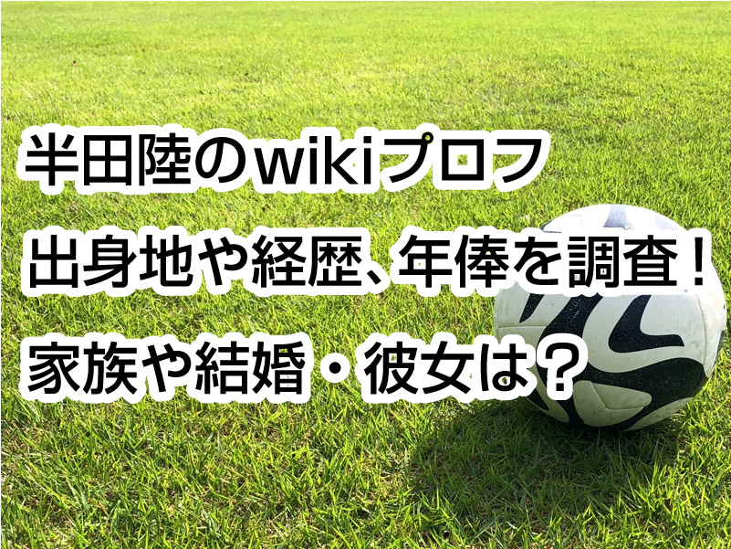 半田陸のwikiプロフ｜出身地や経歴、年俸を調査！家族や結婚・彼女は？