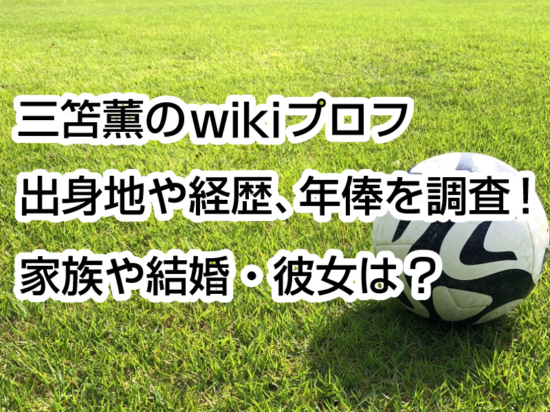 三笘薫のwikiプロフ｜出身地や経歴、年俸を調査！家族や結婚・彼女は？