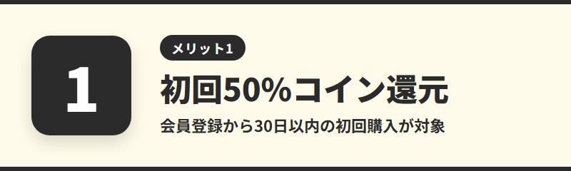 メリット1：初回購入で50%コイン還元