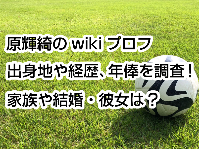 原輝綺のwikiプロフ｜出身地や経歴、年俸を調査！家族や結婚・彼女は？