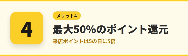 メリット4：最大50%のポイント還元と来店ポイントでお得になる